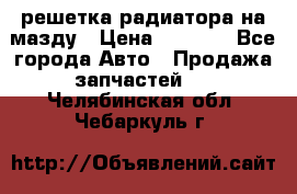  решетка радиатора на мазду › Цена ­ 4 500 - Все города Авто » Продажа запчастей   . Челябинская обл.,Чебаркуль г.